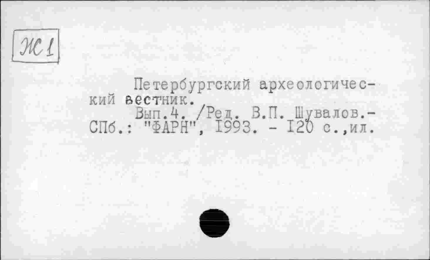 ﻿ЖІ
Петербургский археологический вестник/
Выл.4. /Рец. В.П. Шувалов.-СПб.: "ФАРН", 1993. - 120 с.,ил.